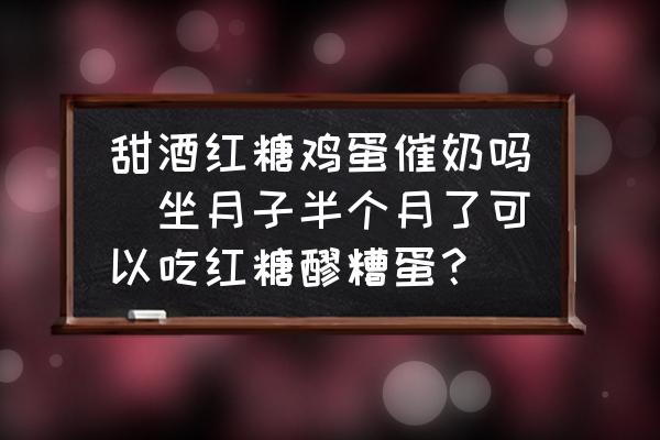 甜酒紅糖雞蛋催奶嗎(坐月子半個月了可以吃紅糖醪糟蛋？)