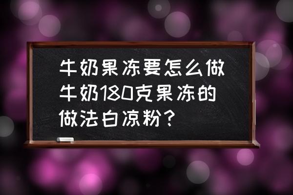 牛奶果凍要怎么做(牛奶180克果凍的做法白涼粉？)
