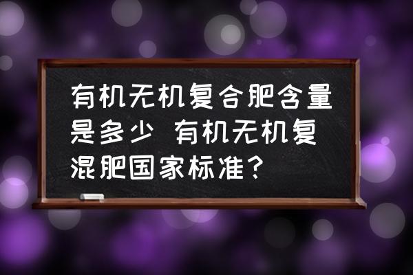 有機無機復合肥含量是多少 有機無機復混肥國家標準？