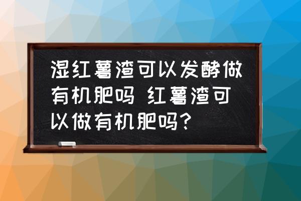 濕紅薯渣可以發(fā)酵做有機(jī)肥嗎 紅薯渣可以做有機(jī)肥嗎？
