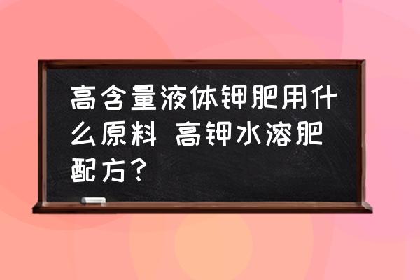 高含量液體鉀肥用什么原料 高鉀水溶肥配方？