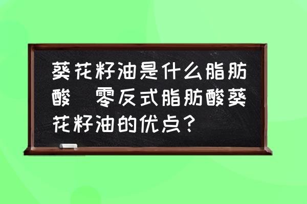 葵花籽油是什么脂肪酸(零反式脂肪酸葵花籽油的優(yōu)點(diǎn)？)