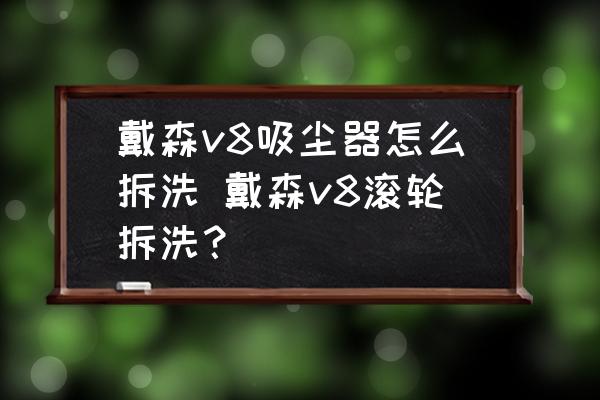 戴森v8吸塵器怎么拆洗 戴森v8滾輪拆洗？