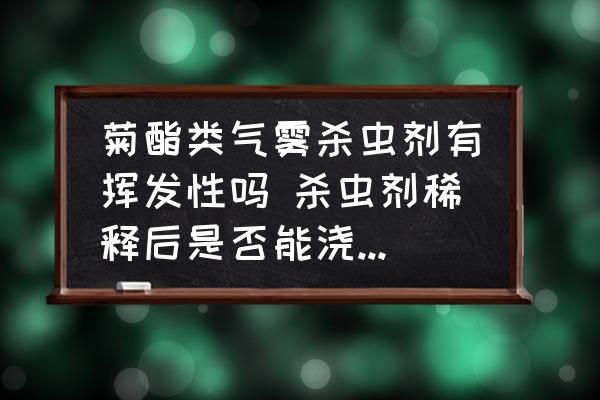 菊酯類(lèi)氣霧殺蟲(chóng)劑有揮發(fā)性嗎 殺蟲(chóng)劑稀釋后是否能澆到樹(shù)的樹(shù)根和土壤里？