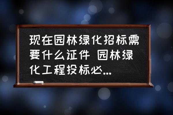 現(xiàn)在園林綠化招標需要什么證件 園林綠化工程投標必須要求園林資質(zhì)嗎？