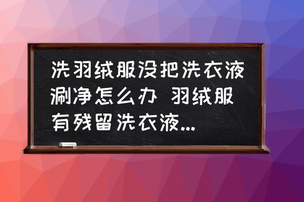 洗羽絨服沒把洗衣液涮凈怎么辦 羽絨服有殘留洗衣液怎么辦？