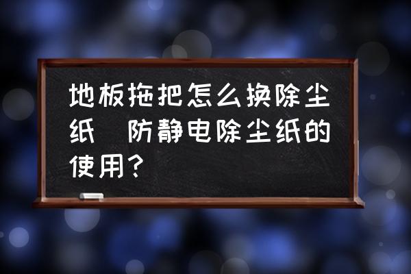 地板拖把怎么換除塵紙(防靜電除塵紙的使用？)