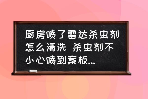 廚房噴了雷達(dá)殺蟲劑怎么清洗 殺蟲劑不小心噴到案板上了怎麼辦？