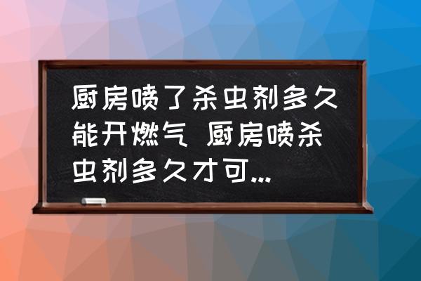 廚房噴了殺蟲(chóng)劑多久能開(kāi)燃?xì)?廚房噴殺蟲(chóng)劑多久才可以用火？