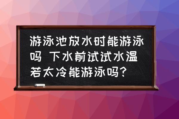 游泳池放水時(shí)能游泳嗎 下水前試試水溫若太冷能游泳嗎？