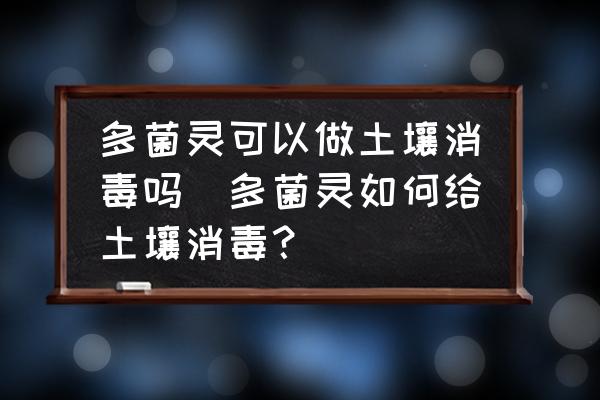 多菌靈可以做土壤消毒嗎(多菌靈如何給土壤消毒？)