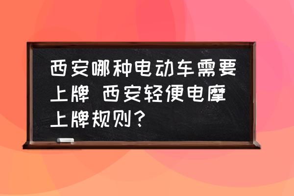 西安哪種電動(dòng)車需要上牌 西安輕便電摩上牌規(guī)則？