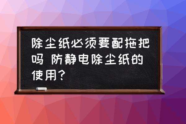 除塵紙必須要配拖把嗎 防靜電除塵紙的使用？