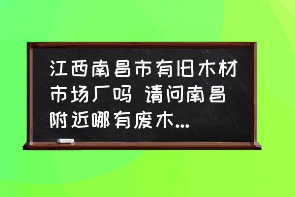 江西南昌市有舊木材市場廠嗎 請問南昌附近哪有廢木料出售？