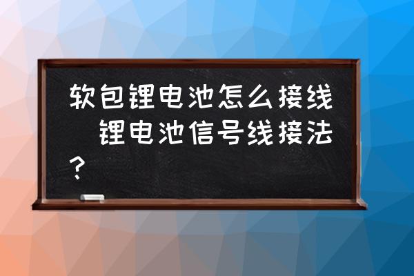 軟包鋰電池怎么接線(鋰電池信號(hào)線接法？)