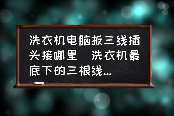 洗衣機(jī)電腦扳三線插頭接哪里(洗衣機(jī)最底下的三根線怎么接？)