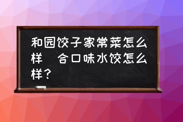 和園餃子家常菜怎么樣(合口味水餃怎么樣？)