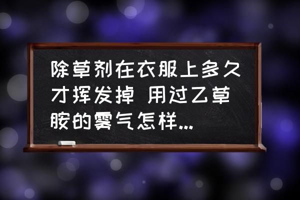 除草劑在衣服上多久才揮發(fā)掉 用過乙草胺的霧氣怎樣清理干凈？