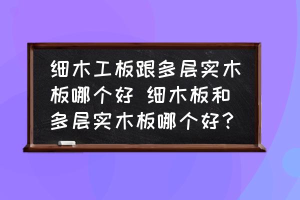 細(xì)木工板跟多層實木板哪個好 細(xì)木板和多層實木板哪個好？