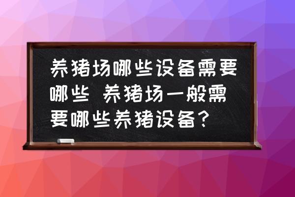 養(yǎng)豬場哪些設(shè)備需要哪些 養(yǎng)豬場一般需要哪些養(yǎng)豬設(shè)備？