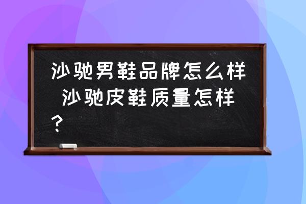沙馳男鞋品牌怎么樣 沙馳皮鞋質(zhì)量怎樣？