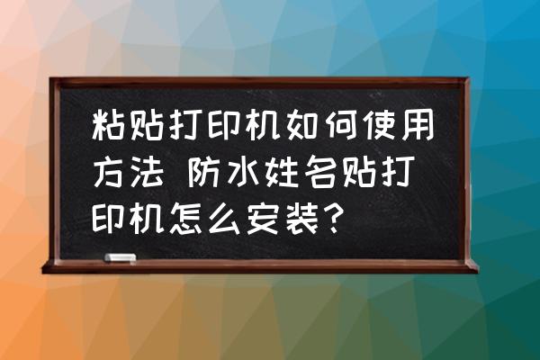 粘貼打印機(jī)如何使用方法 防水姓名貼打印機(jī)怎么安裝？