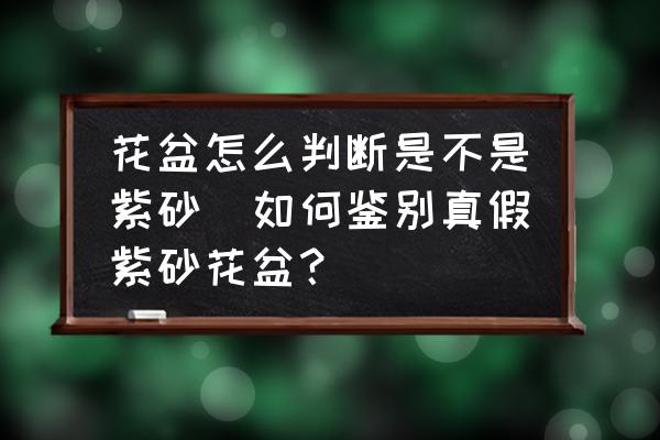 花盆怎么判斷是不是紫砂(如何鑒別真假紫砂花盆？)