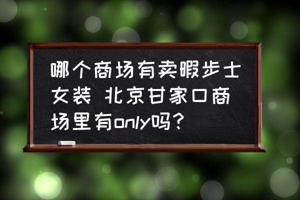 哪個(gè)商場(chǎng)有賣(mài)暇步士女裝 北京甘家口商場(chǎng)里有only嗎？