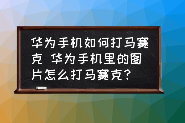 華為手機(jī)如何打馬賽克 華為手機(jī)里的圖片怎么打馬賽克？