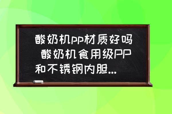 酸奶機(jī)pp材質(zhì)好嗎 酸奶機(jī)食用級(jí)PP和不銹鋼內(nèi)膽哪個(gè)好？