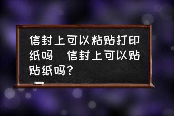 信封上可以粘貼打印紙嗎(信封上可以貼貼紙嗎？)