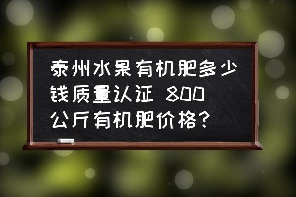 泰州水果有機肥多少錢質(zhì)量認證 800公斤有機肥價格？