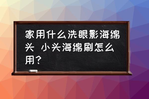 家用什么洗眼影海綿頭 小頭海綿刷怎么用？