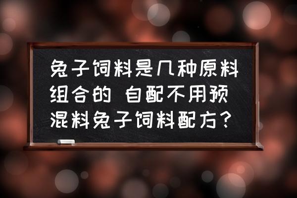 兔子飼料是幾種原料組合的 自配不用預(yù)混料兔子飼料配方？