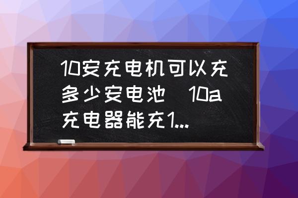 10安充電機(jī)可以充多少安電池(10a充電器能充15a的電池嗎？)