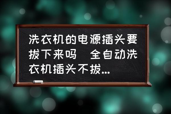 洗衣機的電源插頭要拔下來嗎(全自動洗衣機插頭不拔費不費電？)