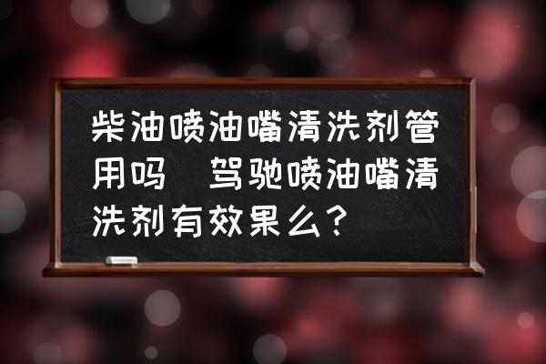 柴油噴油嘴清洗劑管用嗎(駕馳噴油嘴清洗劑有效果么？)