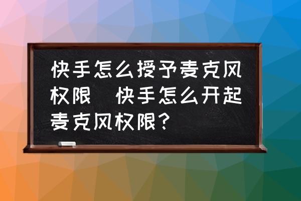 快手怎么授予麥克風(fēng)權(quán)限(快手怎么開起麥克風(fēng)權(quán)限？)