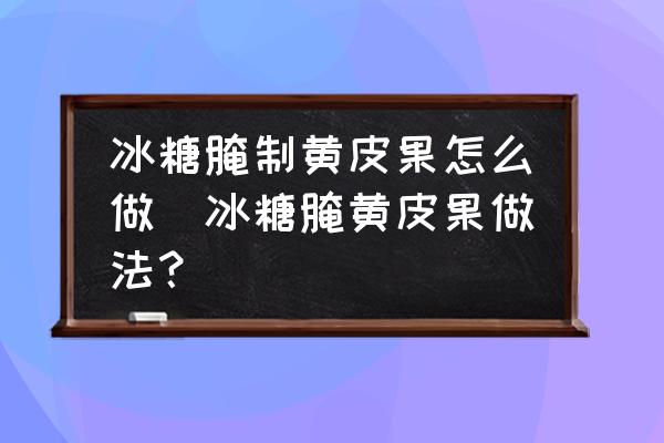 冰糖腌制黃皮果怎么做(冰糖腌黃皮果做法？)