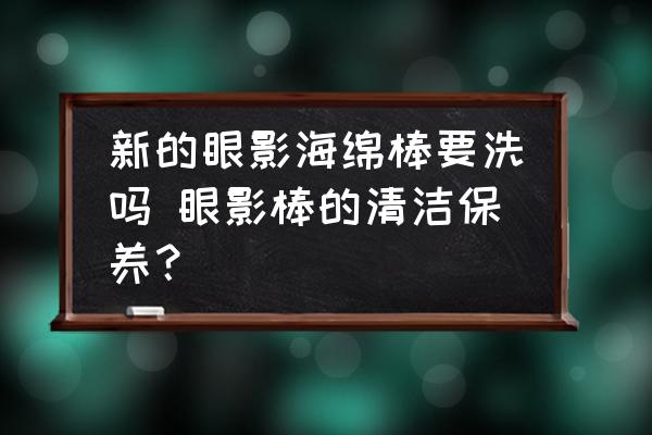 新的眼影海綿棒要洗嗎 眼影棒的清潔保養(yǎng)？