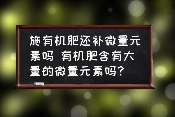 施有機(jī)肥還補(bǔ)微量元素嗎 有機(jī)肥含有大量的微量元素嗎？