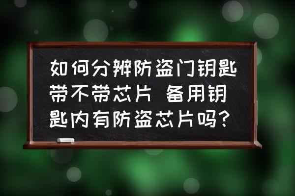 如何分辨防盜門鑰匙帶不帶芯片 備用鑰匙內(nèi)有防盜芯片嗎？
