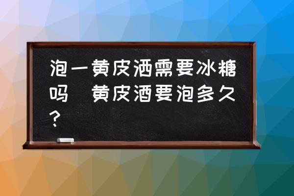 泡一黃皮灑需要冰糖嗎(黃皮酒要泡多久？)