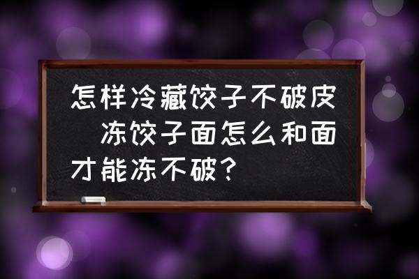 怎樣冷藏餃子不破皮(凍餃子面怎么和面才能凍不破？)