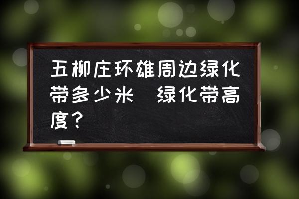 五柳莊環(huán)雄周邊綠化帶多少米(綠化帶高度？)
