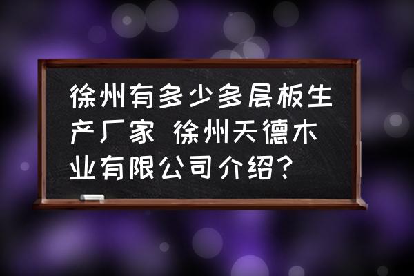 徐州有多少多層板生產(chǎn)廠家 徐州天德木業(yè)有限公司介紹？