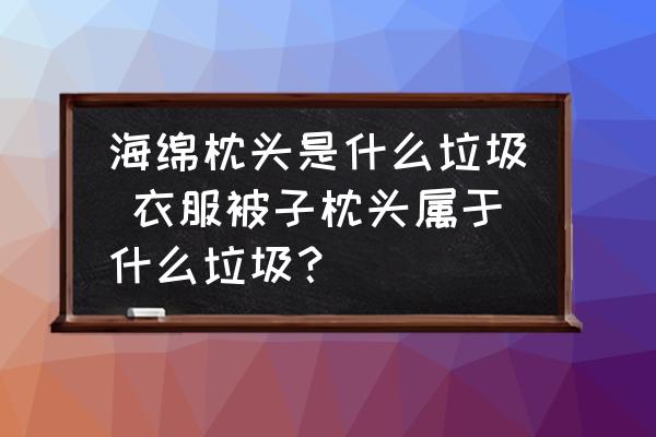 海綿枕頭是什么垃圾 衣服被子枕頭屬于什么垃圾？