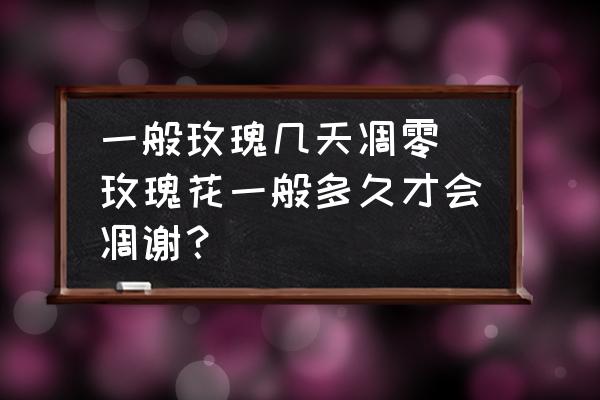 一般玫瑰幾天凋零 玫瑰花一般多久才會(huì)凋謝？