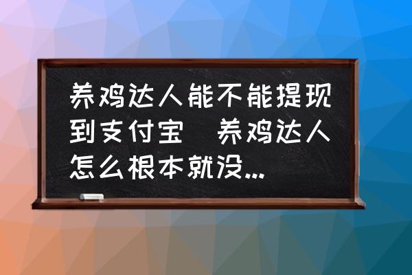 養(yǎng)雞達(dá)人能不能提現(xiàn)到支付寶(養(yǎng)雞達(dá)人怎么根本就沒有提現(xiàn)的功能？)