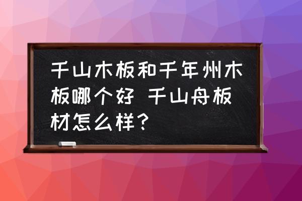 千山木板和千年州木板哪個好 千山舟板材怎么樣？